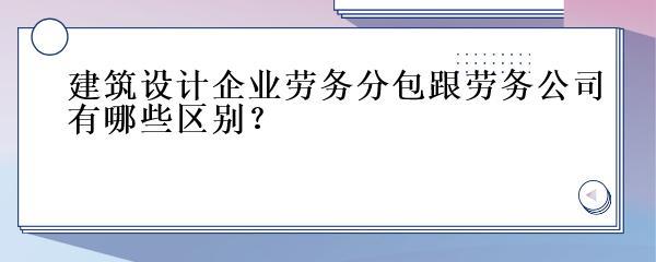 建筑劳务分包与劳务公司的区别
